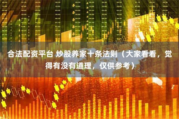 合法配资平台 炒股养家十条法则（大家看看，觉得有没有道理，仅供参考）