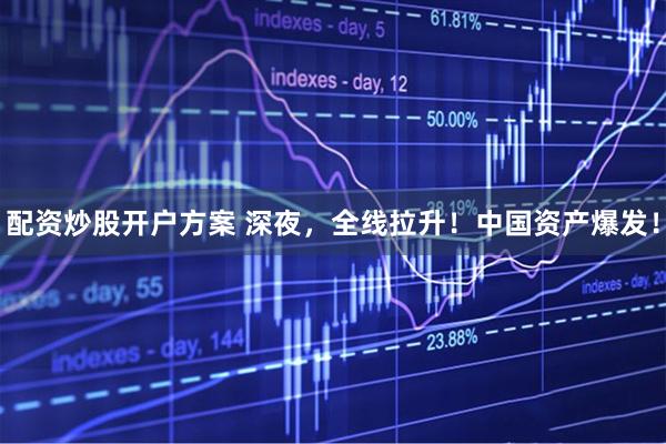 配资炒股开户方案 深夜，全线拉升！中国资产爆发！