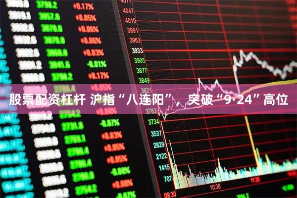 股票配资杠杆 沪指“八连阳”，突破“9·24”高位