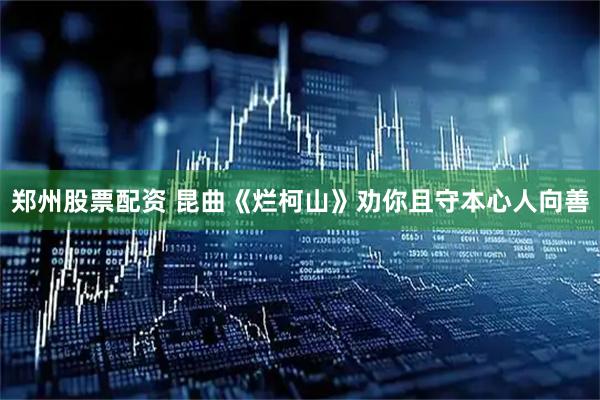 郑州股票配资 昆曲《烂柯山》劝你且守本心人向善