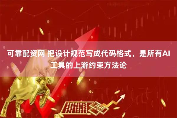 可靠配资网 把设计规范写成代码格式，是所有AI工具的上游约束方法论